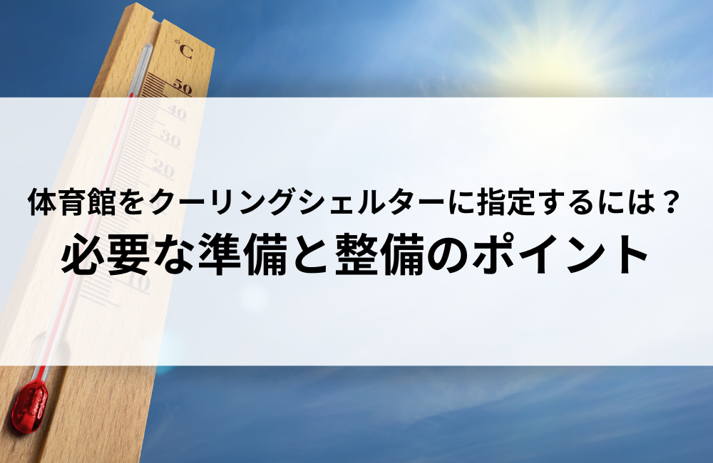体育館をクーリングシェルターに指定するには？必要な準備と整備のポイント