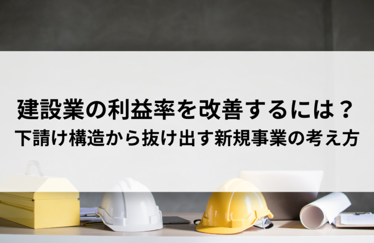 建設業の利益率を改善するには？下請け構造から抜け出す新規事業の考え方