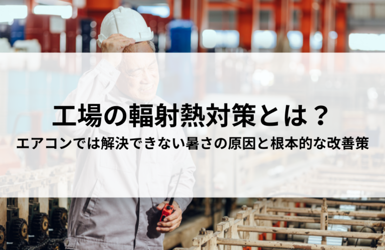 工場の輻射熱対策とは？エアコンでは解決できない暑さの原因と根本的な改善策