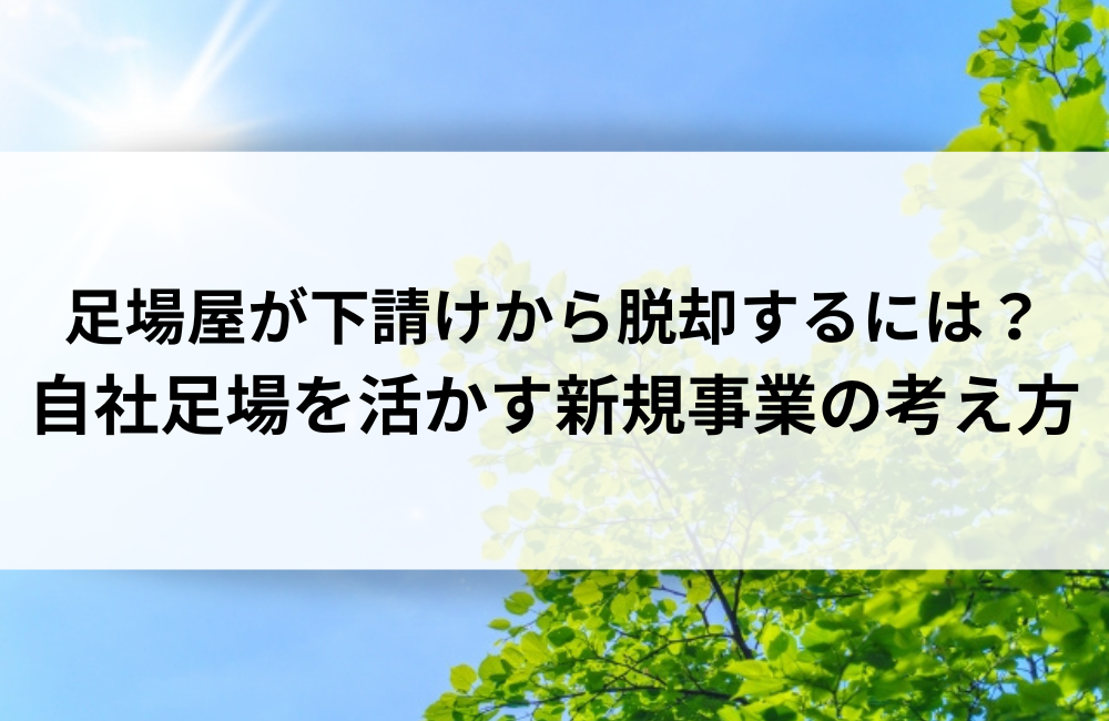 足場屋が下請けから脱却するには？自社足場を活かす新規事業の考え方